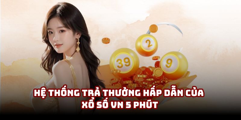 Hệ thống trả thưởng hấp dẫn của xổ số VN 5 Phút Hệ thống trả thưởng hấp dẫn của xổ số VN 5 Phút